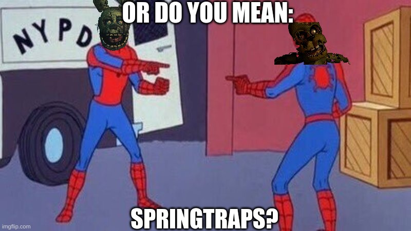 spiderman pointing at spiderman | OR DO YOU MEAN: SPRINGTRAPS? | image tagged in spiderman pointing at spiderman | made w/ Imgflip meme maker
