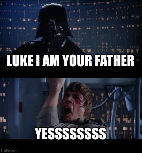 Star Wars No Meme | LUKE I AM YOUR FATHER; YESSSSSSSS | image tagged in memes,star wars no | made w/ Imgflip meme maker