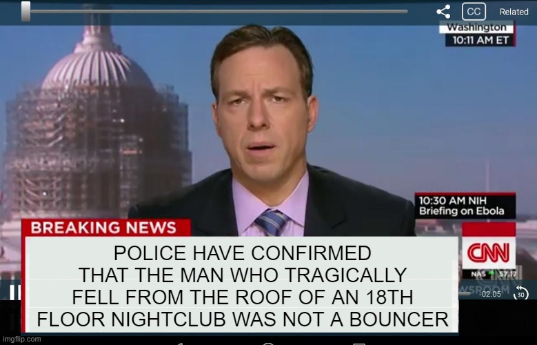 Not a Bouncer | POLICE HAVE CONFIRMED THAT THE MAN WHO TRAGICALLY FELL FROM THE ROOF OF AN 18TH FLOOR NIGHTCLUB WAS NOT A BOUNCER | image tagged in cnn crazy news network | made w/ Imgflip meme maker