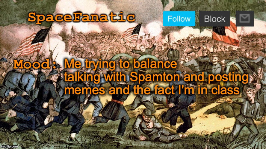 SpaceFanatic’s Civil War Announcement Template | Me trying to balance talking with Spamton and posting memes and the fact I'm in class | image tagged in spacefanatic s civil war announcement template | made w/ Imgflip meme maker