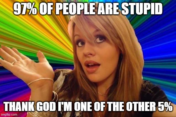 So Stupid | 97% OF PEOPLE ARE STUPID; THANK GOD I'M ONE OF THE OTHER 5% | image tagged in memes,dumb blonde | made w/ Imgflip meme maker