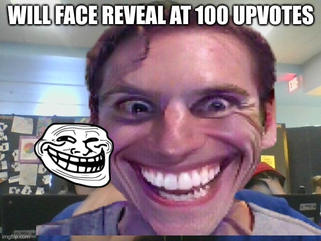 face reveal | WILL FACE REVEAL AT 100 UPVOTES | image tagged in face reveal | made w/ Imgflip meme maker