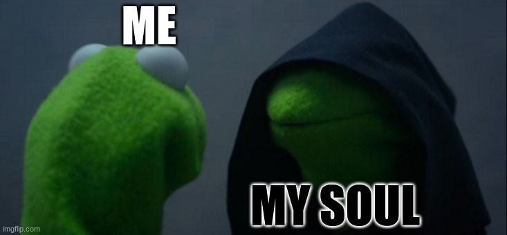 Evil Kermit | ME; MY SOUL | image tagged in memes,evil kermit | made w/ Imgflip meme maker