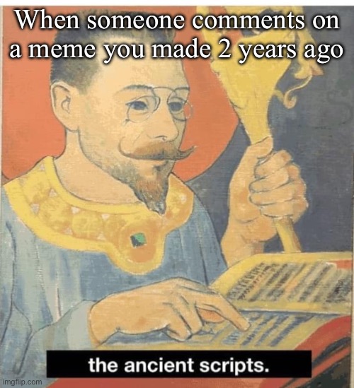 Ancient memes | When someone comments on a meme you made 2 years ago | image tagged in ancient,comments,comment,meme,old meme | made w/ Imgflip meme maker