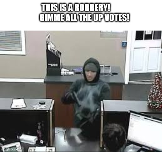 Scince I can't can't get up votes, I'll steal them! | THIS IS A ROBBERY!             GIMME ALL THE UP VOTES! | image tagged in bank robbery | made w/ Imgflip meme maker