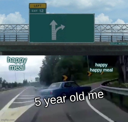 Left Exit 12 Off Ramp | happy meal; happy happy meal; 5 year old me | image tagged in memes,left exit 12 off ramp | made w/ Imgflip meme maker