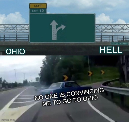 Left Exit 12 Off Ramp | HELL; OHIO; NO ONE IS CONVINCING ME TO GO TO OHIO | image tagged in memes,left exit 12 off ramp | made w/ Imgflip meme maker