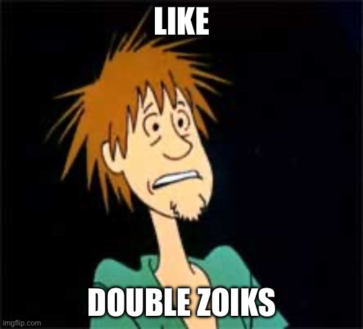 Shaggy - Zoiks | LIKE; DOUBLE ZOIKS | image tagged in shaggy - zoiks | made w/ Imgflip meme maker