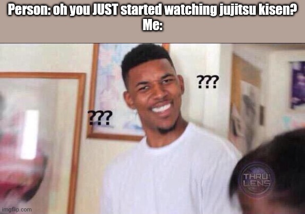 Give me answers!!!!!! | Person: oh you JUST started watching jujitsu kisen?
Me: | image tagged in black guy confused | made w/ Imgflip meme maker