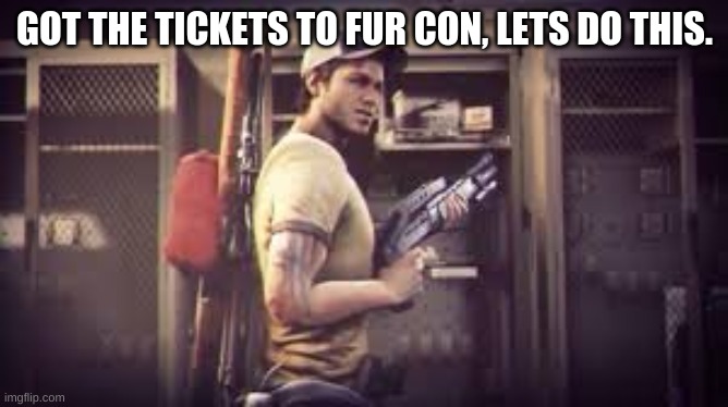 Yes | GOT THE TICKETS TO FUR CON, LETS DO THIS. | image tagged in thats my official instructions left 4 dead 2 | made w/ Imgflip meme maker