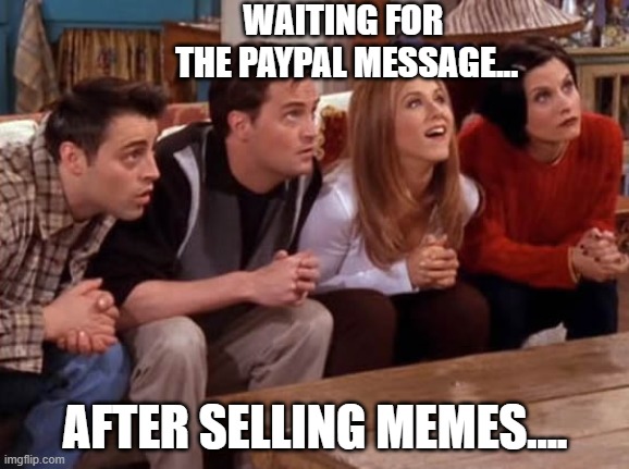 PayPal | WAITING FOR 
THE PAYPAL MESSAGE... AFTER SELLING MEMES.... | image tagged in winning | made w/ Imgflip meme maker