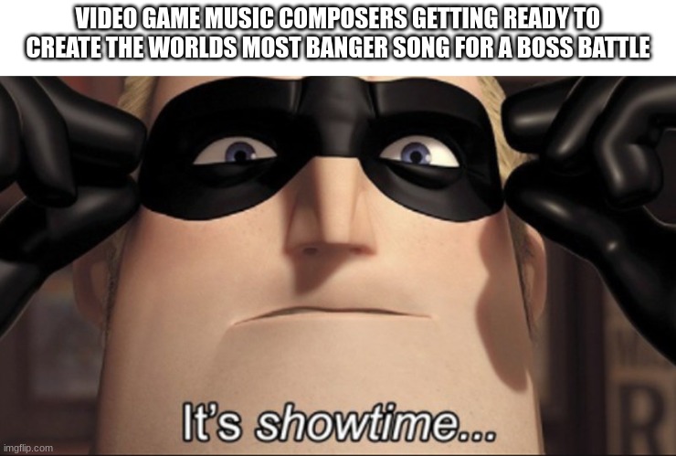 yep | VIDEO GAME MUSIC COMPOSERS GETTING READY TO CREATE THE WORLDS MOST BANGER SONG FOR A BOSS BATTLE | image tagged in it's showtime,yep | made w/ Imgflip meme maker