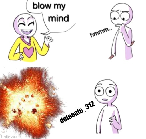 OH DEAR G- | detonate_312 | image tagged in kaboom,explosion,ded,aaaa,blow my mind,312 | made w/ Imgflip meme maker