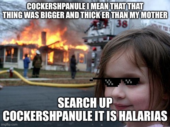 Spiders | COCKERSHPANULE I MEAN THAT THAT THING WAS BIGGER AND THICK ER THAN MY MOTHER; SEARCH UP COCKERSHPANULE IT IS HALARIAS | image tagged in memes,disaster girl,spider | made w/ Imgflip meme maker