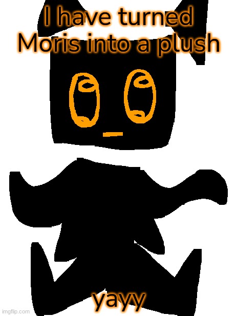 it's a temp too | I have turned Moris into a plush; yayy | made w/ Imgflip meme maker