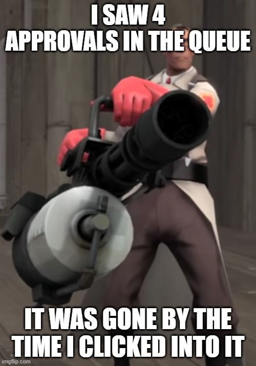 Frustration | I SAW 4 APPROVALS IN THE QUEUE; IT WAS GONE BY THE TIME I CLICKED INTO IT | image tagged in tf2 minigun medic | made w/ Imgflip meme maker