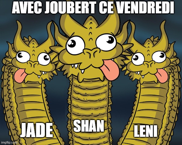 3 goofy dragons | AVEC JOUBERT CE VENDREDI; LENI; JADE; SHAN | image tagged in 3 goofy dragons | made w/ Imgflip meme maker