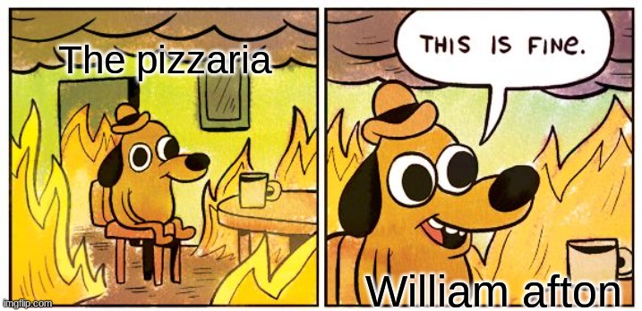 yes | The pizzaria; William afton | image tagged in memes,this is fine | made w/ Imgflip meme maker