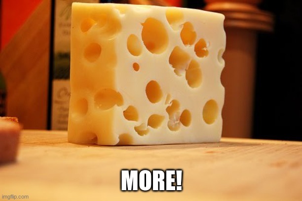 Swiss Cheese | MORE! | image tagged in swiss cheese | made w/ Imgflip meme maker