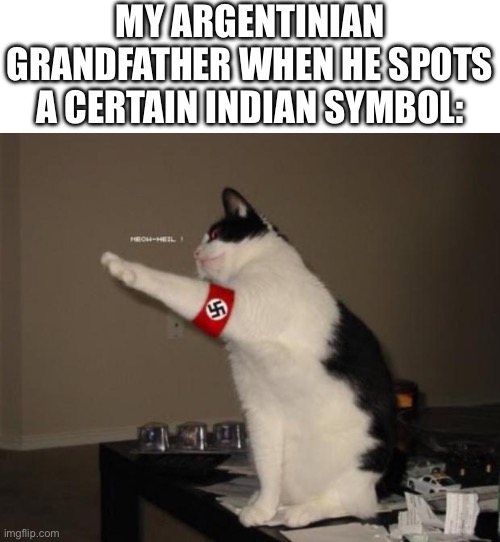 MY ARGENTINIAN GRANDFATHER WHEN HE SPOTS A CERTAIN INDIAN SYMBOL: | image tagged in blank white template,nazi salute cat | made w/ Imgflip meme maker