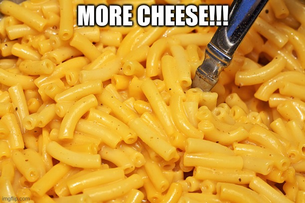 Mac and Cheese | MORE CHEESE!!! | image tagged in mac and cheese | made w/ Imgflip meme maker