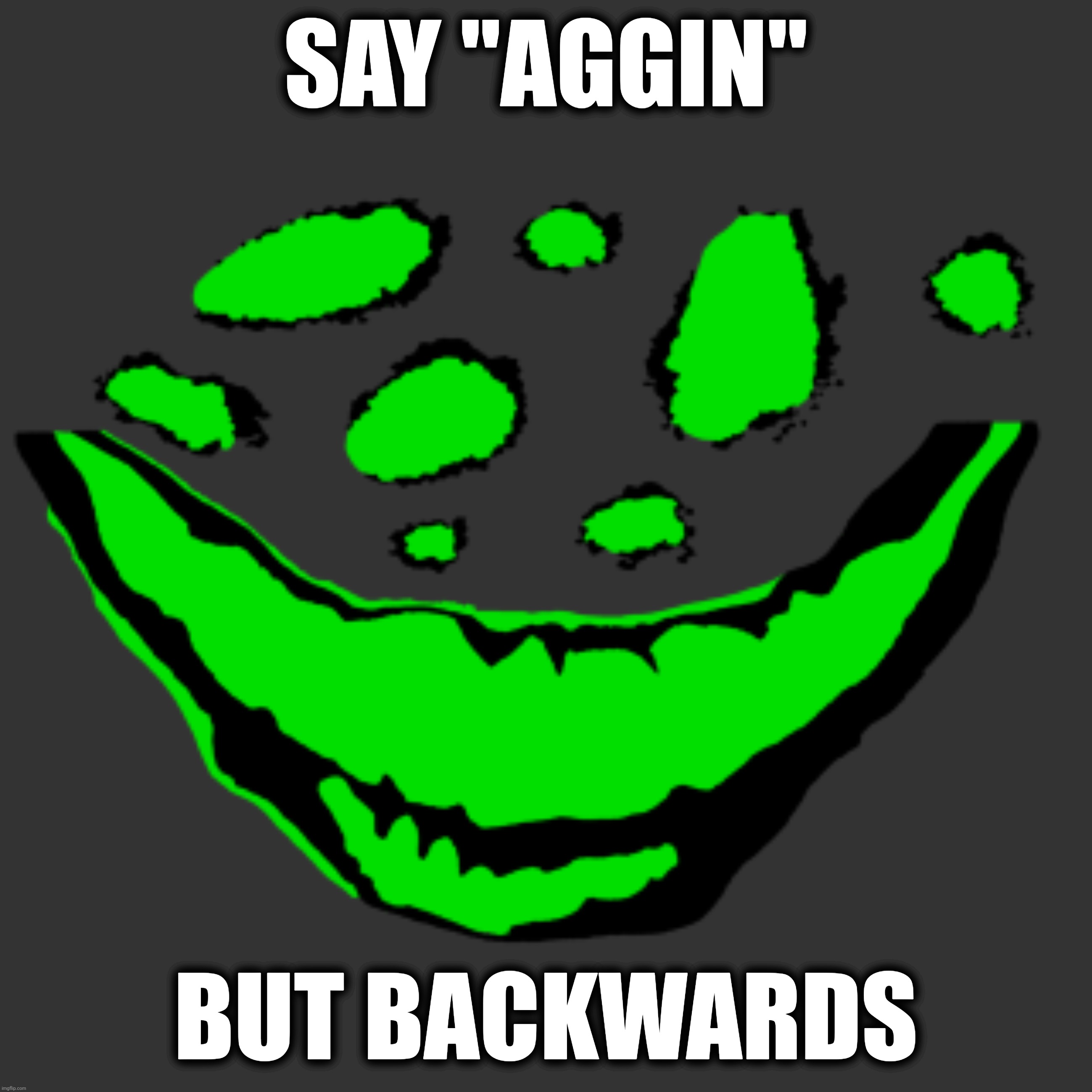 SAY "AGGIN"; BUT BACKWARDS | made w/ Imgflip meme maker