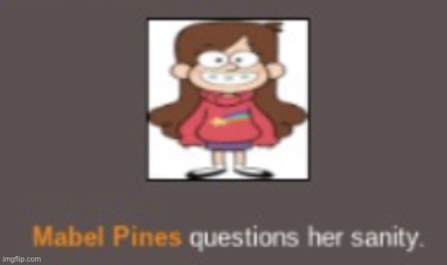 Mabel Pines questions her sanity | image tagged in mabel pines questions her sanity | made w/ Imgflip meme maker