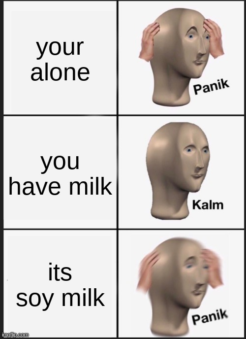 Panik Kalm Panik Meme | your alone; you have milk; its soy milk | image tagged in memes,panik kalm panik | made w/ Imgflip meme maker