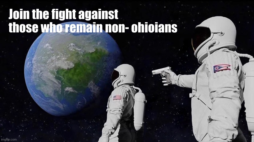 ye | Join the fight against those who remain non- ohioians | image tagged in memes,always has been | made w/ Imgflip meme maker