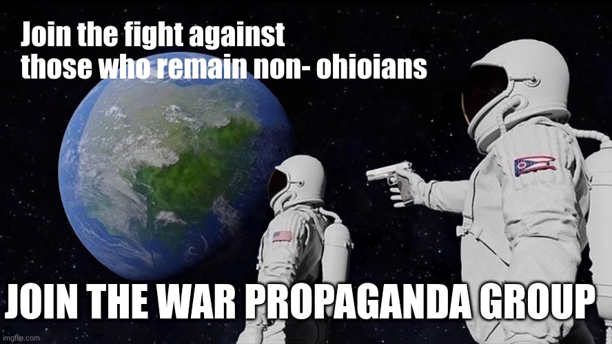 join me | Join the fight against those who remain non- ohioians; JOIN THE WAR PROPAGANDA GROUP | image tagged in memes,always has been | made w/ Imgflip meme maker