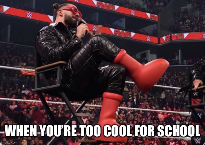 Too Cool For School | WHEN YOU’RE TOO COOL FOR SCHOOL | image tagged in seth rollins red boots,too cool for school,wwe,seth rollins,big red boots | made w/ Imgflip meme maker