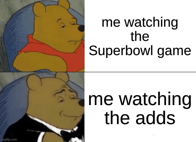 Tuxedo Winnie The Pooh | me watching the Superbowl game; me watching the adds | image tagged in memes,tuxedo winnie the pooh | made w/ Imgflip meme maker