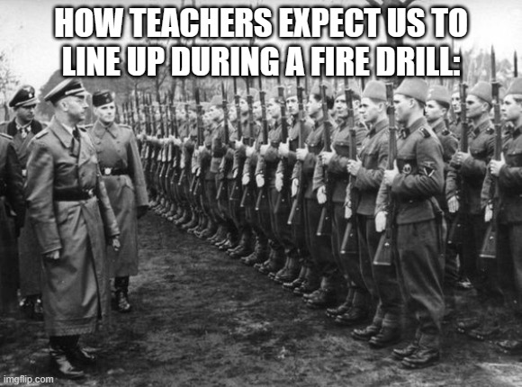 Muslims Fighting for Nazis | HOW TEACHERS EXPECT US TO LINE UP DURING A FIRE DRILL: | image tagged in muslims fighting for nazis,school,memes | made w/ Imgflip meme maker