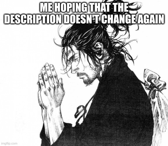 i don't want to worry that someone is hacking | ME HOPING THAT THE DESCRIPTION DOESN'T CHANGE AGAIN | image tagged in samurai praying,memes | made w/ Imgflip meme maker