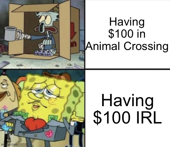 True tho |  Having $100 in Animal Crossing; Having $100 IRL | image tagged in poor squidward vs rich spongebob,animal crossing,in real life,money | made w/ Imgflip meme maker