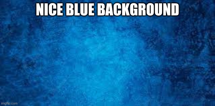 NICE BLUE BACKGROUND | made w/ Imgflip meme maker