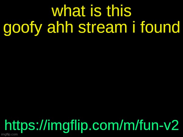 drizzy text temp | what is this goofy ahh stream i found; https://imgflip.com/m/fun-v2 | image tagged in drizzy text temp | made w/ Imgflip meme maker