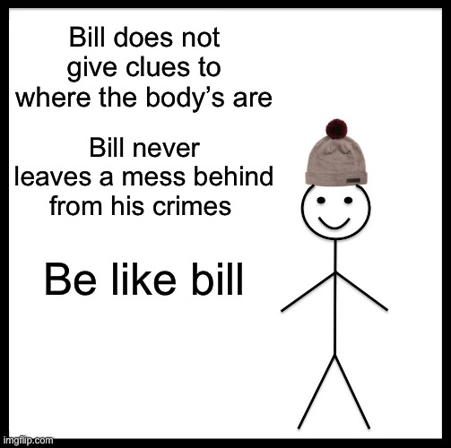 Be Like Bill Meme | Bill does not give clues to where the body’s are; Bill never leaves a mess behind from his crimes; Be like bill | image tagged in memes,be like bill | made w/ Imgflip meme maker
