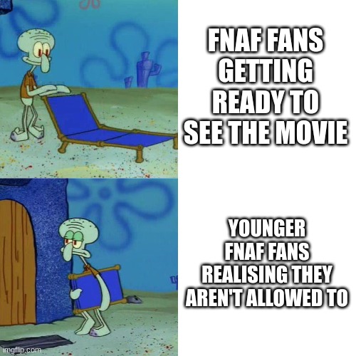 Squidward chair | FNAF FANS GETTING READY TO SEE THE MOVIE YOUNGER FNAF FANS REALISING THEY AREN'T ALLOWED TO | image tagged in squidward chair | made w/ Imgflip meme maker