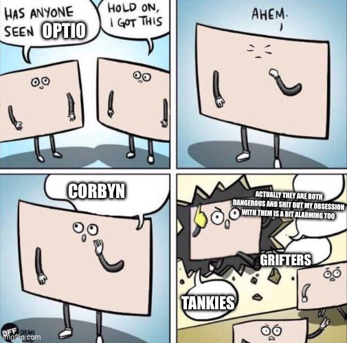 Flag outburst | OPTIO; CORBYN; ACTUALLY THEY ARE BOTH DANGEROUS AND SHIT BUT MY OBSESSION WITH THEM IS A BIT ALARMING TOO; GRIFTERS; TANKIES | image tagged in flag outburst | made w/ Imgflip meme maker