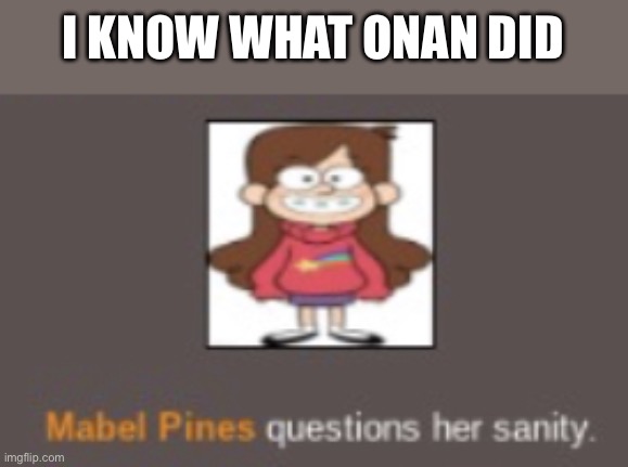 Mabel Pines questions her sanity | I KNOW WHAT ONAN DID | image tagged in mabel pines questions her sanity | made w/ Imgflip meme maker