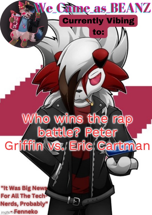 Lycanroc Aggretsuko cosplay temp | Who wins the rap battle? Peter Griffin vs. Eric Cartman | image tagged in lycanroc aggretsuko cosplay temp | made w/ Imgflip meme maker