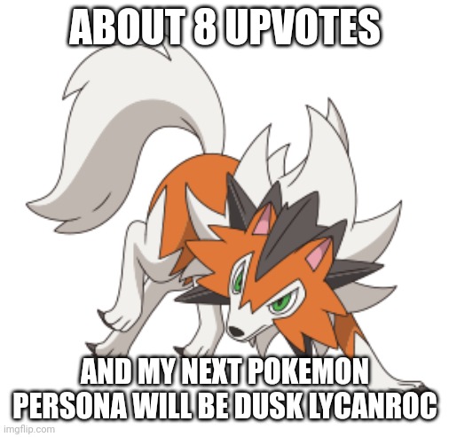 ABOUT 8 UPVOTES; AND MY NEXT POKEMON PERSONA WILL BE DUSK LYCANROC | made w/ Imgflip meme maker