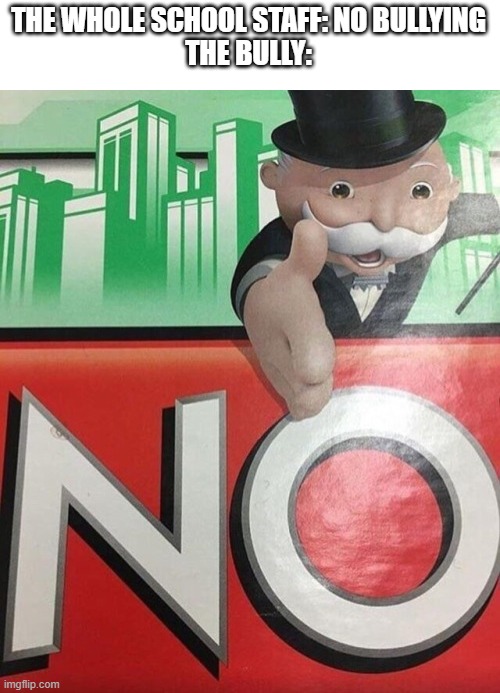 no | THE WHOLE SCHOOL STAFF: NO BULLYING
THE BULLY: | image tagged in monopoly no | made w/ Imgflip meme maker