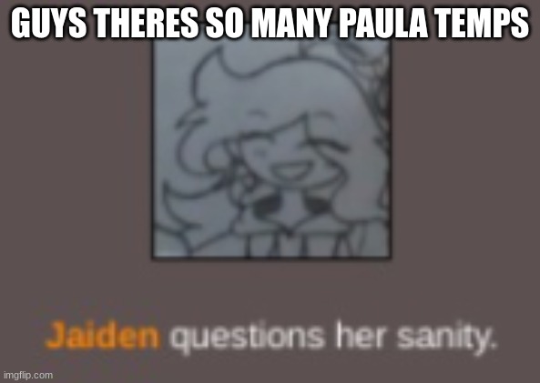 just look up jaiden and you'll find some eventually (remember guys????) | GUYS THERES SO MANY PAULA TEMPS | image tagged in jaiden questions her sanity | made w/ Imgflip meme maker