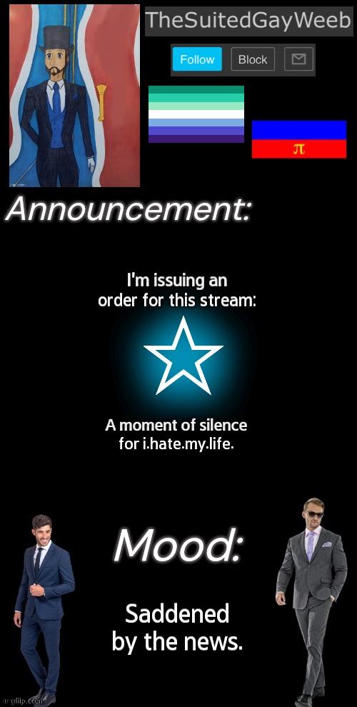 I Recently Found Out About This | I'm issuing an order for this stream:; A moment of silence for i.hate.my.life. Saddened by the news. | image tagged in thesuitedgayweeb s announcement temp | made w/ Imgflip meme maker