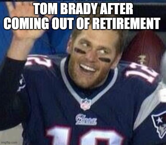 Tom Brady Waiting For A High Five | TOM BRADY AFTER COMING OUT OF RETIREMENT | image tagged in tom brady waiting for a high five | made w/ Imgflip meme maker