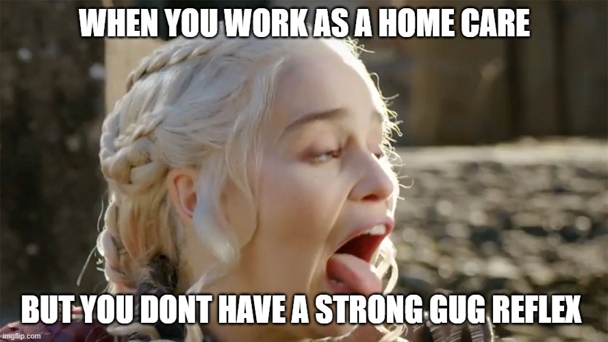 HOME CARE | WHEN YOU WORK AS A HOME CARE; BUT YOU DONT HAVE A STRONG GUG REFLEX | image tagged in homework | made w/ Imgflip meme maker