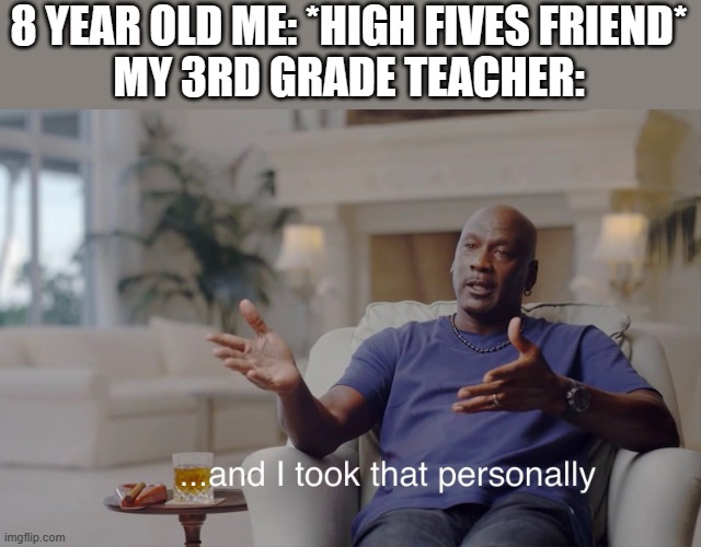 and I took that personally | 8 YEAR OLD ME: *HIGH FIVES FRIEND*
MY 3RD GRADE TEACHER: | image tagged in and i took that personally,school,memes | made w/ Imgflip meme maker