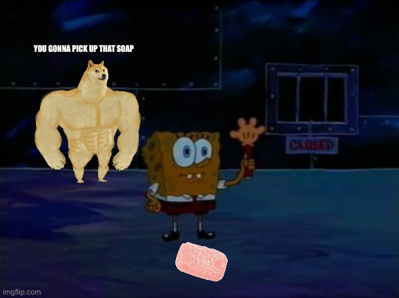 Spongebob Advanced Darkness | YOU GONNA PICK UP THAT SOAP | image tagged in spongebob advanced darkness | made w/ Imgflip meme maker